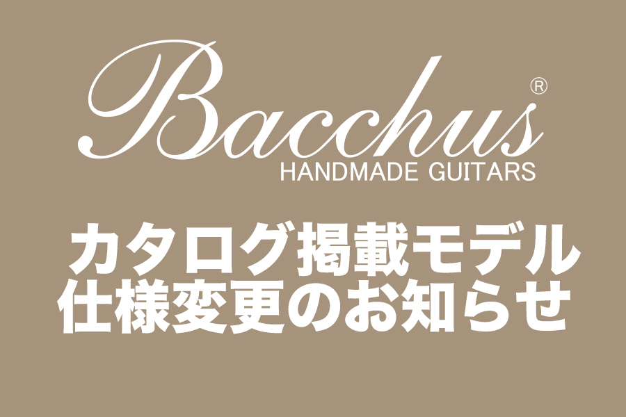 Bacchus カタログ掲載モデル仕様変更のお知らせ Deviser |株式会社ディバイザー|長野県松本市のギターメーカー